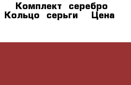 Комплект. серебро. Кольцо. серьги. › Цена ­ 2 400 - Тюменская обл., Тюмень г. Подарки и сувениры » Ювелирные изделия   